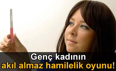 Genç kadının akıl almaz hamilelik oyunu