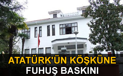 Ata'nın köşküne fuhuş baskını