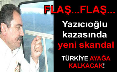Flaş...Yazıcıoğlu kazasında yeni skandal